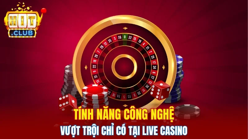 Tính năng công nghệ vượt trội chỉ có tại live casino